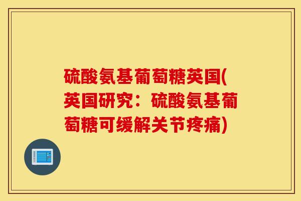 硫酸氨基葡萄糖英国(英国研究:硫酸氨基葡萄糖可缓解关节) 硫酸氨基葡萄糖英国(英国研究:硫酸氨基葡萄糖可缓解关节)
