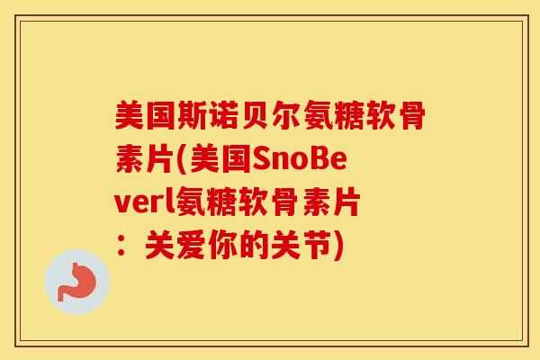 美国斯诺贝尔氨糖软骨素片(美国SnoBeverl氨糖软骨素片:关爱你的关节) 美国斯诺贝尔氨糖软骨素片(美国SnoBeverl氨糖软骨素片:关爱你的关节)