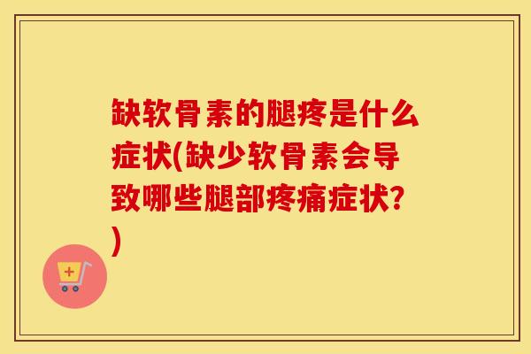 缺软骨素的腿疼是什么症状(缺少软骨素会导致哪些腿部症状？)
