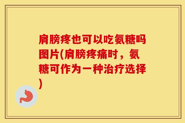肩膀疼也可以吃氨糖吗图片(肩膀时，氨糖可作为一种选择)