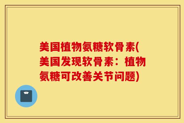 美国植物氨糖软骨素(美国发现软骨素：植物氨糖可改善关节问题)
