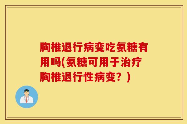 胸椎退行变吃氨糖有用吗(氨糖可用于胸椎变?) 胸椎退行变吃氨糖有用吗(氨糖可用于胸椎变?)