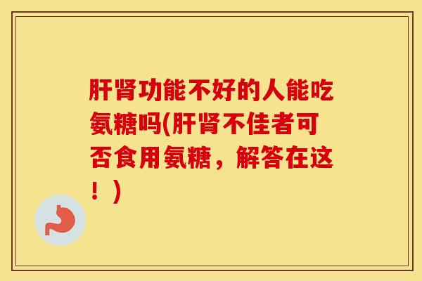 功能不好的人能吃氨糖吗(不佳者可否食用氨糖,解答在这!) 功能不好的人能吃氨糖吗(不佳者可否食用氨糖,解答在这!)