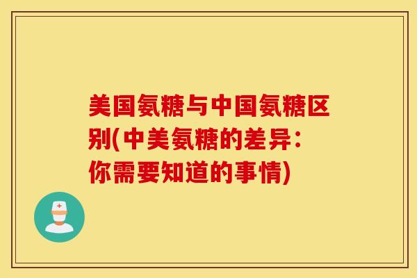 美国氨糖与中国氨糖区别(中美氨糖的差异：你需要知道的事情)