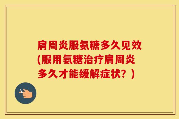 服氨糖多久见效(服用氨糖多久才能缓解症状?) 服氨糖多久见效(服用氨糖多久才能缓解症状?)