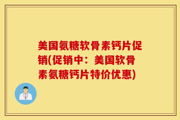 美国氨糖软骨素钙片促销(促销中：美国软骨素氨糖钙片特价优惠)