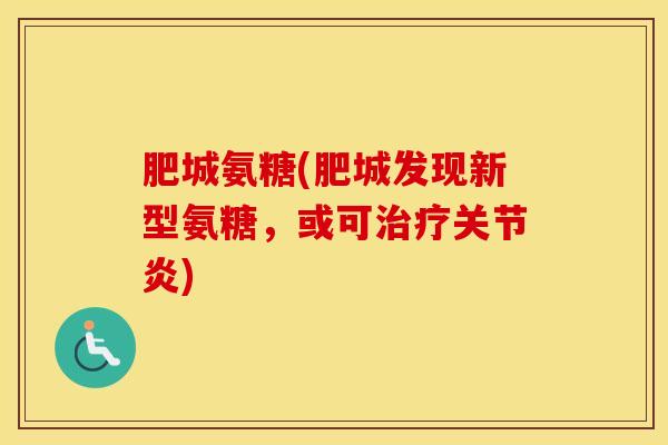 肥城氨糖(肥城发现新型氨糖,或可) 肥城氨糖(肥城发现新型氨糖,或可)