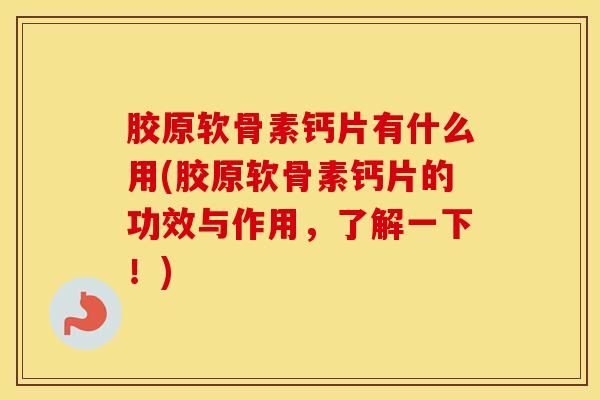 胶原软骨素钙片有什么用(胶原软骨素钙片的功效与作用，了解一下！)