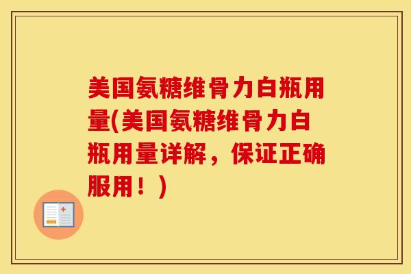 美国氨糖维骨力白瓶用量(美国氨糖维骨力白瓶用量详解,保证正确服用!) 美国氨糖维骨力白瓶用量(美国氨糖维骨力白瓶用量详解,保证正确服用!)