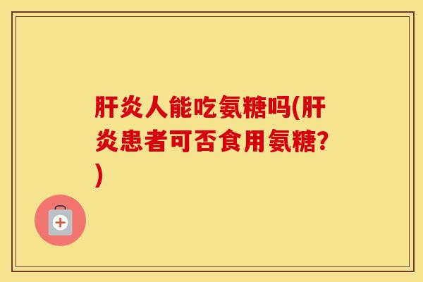 人能吃氨糖吗(患者可否食用氨糖?) 人能吃氨糖吗(患者可否食用氨糖?)