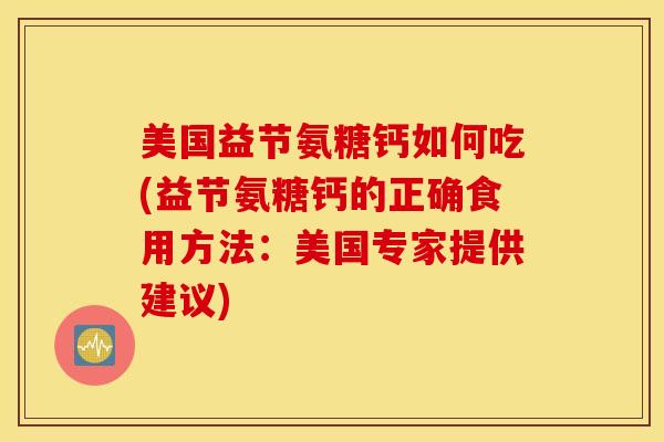 美国益节氨糖钙如何吃(益节氨糖钙的正确食用方法：美国专家提供建议)