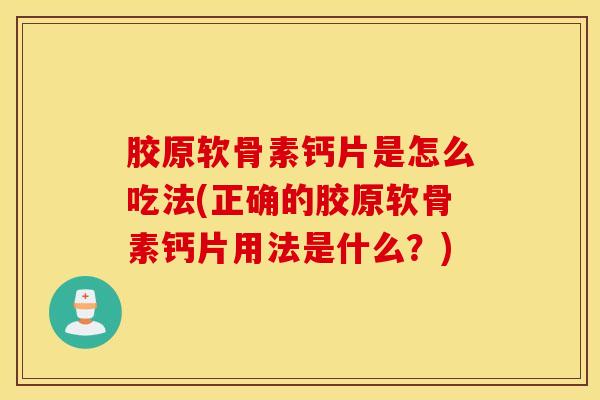 胶原软骨素钙片是怎么吃法(正确的胶原软骨素钙片用法是什么?) 胶原软骨素钙片是怎么吃法(正确的胶原软骨素钙片用法是什么?)