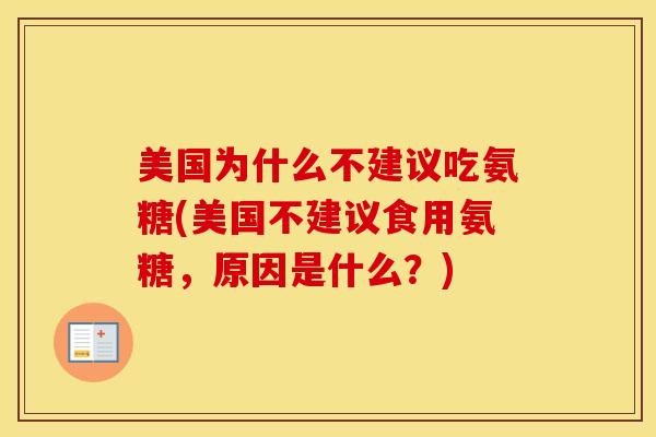 美国为什么不建议吃氨糖(美国不建议食用氨糖,原因是什么?) 美国为什么不建议吃氨糖(美国不建议食用氨糖,原因是什么?)
