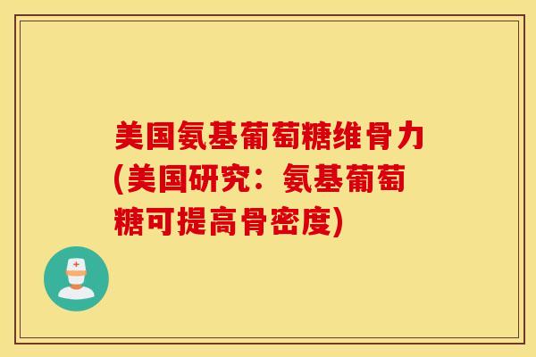 美国氨基葡萄糖维骨力(美国研究:氨基葡萄糖可提高骨密度) 美国氨基葡萄糖维骨力(美国研究:氨基葡萄糖可提高骨密度)