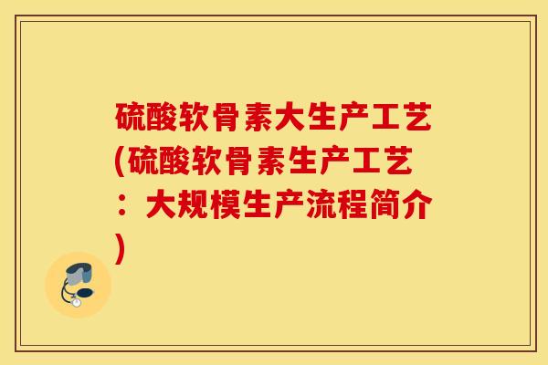 硫酸软骨素大生产工艺(硫酸软骨素生产工艺:大规模生产流程简介) 硫酸软骨素大生产工艺(硫酸软骨素生产工艺:大规模生产流程简介)