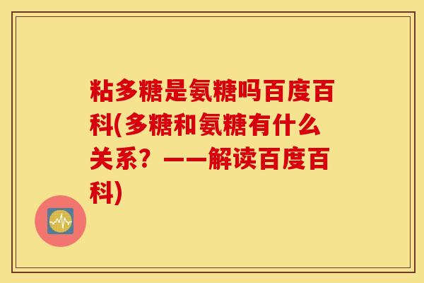 粘多糖是氨糖吗百度百科(多糖和氨糖有什么关系？——解读百度百科)