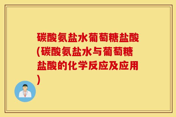 碳酸氨盐水葡萄糖盐酸(碳酸氨盐水与葡萄糖盐酸的化学反应及应用)