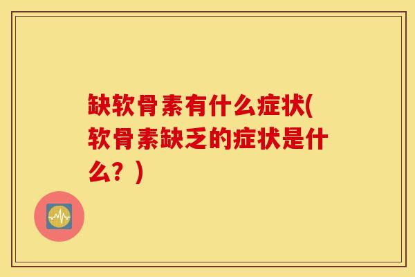 缺软骨素有什么症状(软骨素缺乏的症状是什么?) 缺软骨素有什么症状(软骨素缺乏的症状是什么?)
