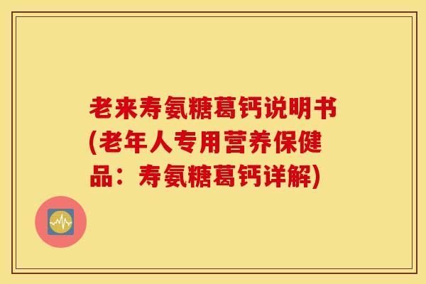 老来寿氨糖葛钙说明书(老年人专用营养保健品:寿氨糖葛钙详解) 老来寿氨糖葛钙说明书(老年人专用营养保健品:寿氨糖葛钙详解)