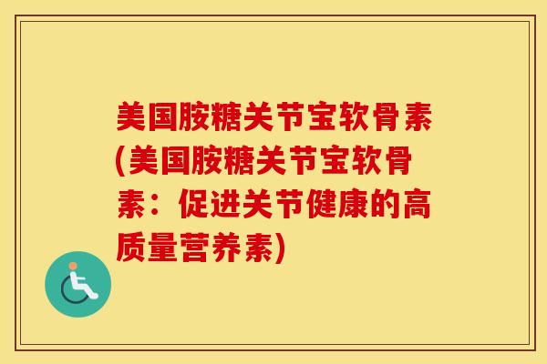 美国胺糖关节宝软骨素(美国胺糖关节宝软骨素:促进关节健康的高质量营养素) 美国胺糖关节宝软骨素(美国胺糖关节宝软骨素:促进关节健康的高质量营养素)