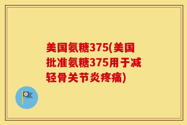 美国氨糖375(美国批准氨糖375用于减轻骨)