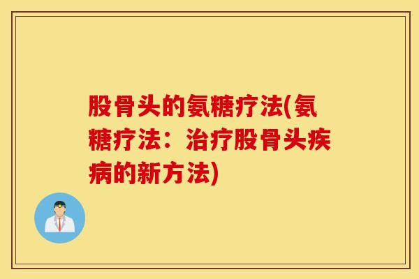 股骨头的氨糖疗法(氨糖疗法：股骨头的新方法)