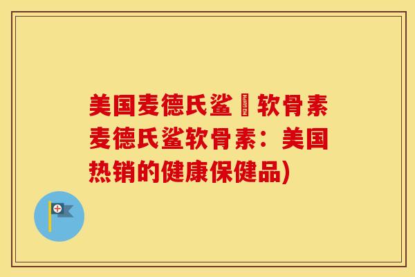 美国麦德氏鲨魚软骨素麦德氏鲨软骨素：美国热销的健康保健品)