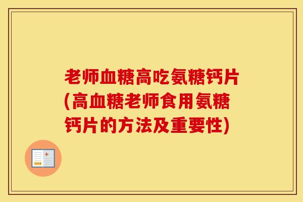 老师高吃氨糖钙片(高老师食用氨糖钙片的方法及重要性) 老师高吃氨糖钙片(高老师食用氨糖钙片的方法及重要性)