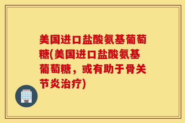 美国进口盐酸氨基葡萄糖(美国进口盐酸氨基葡萄糖，或有助于骨)