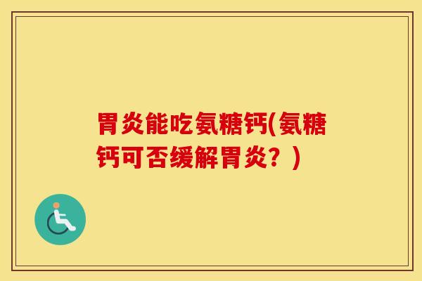 能吃氨糖钙(氨糖钙可否缓解?) 能吃氨糖钙(氨糖钙可否缓解?)