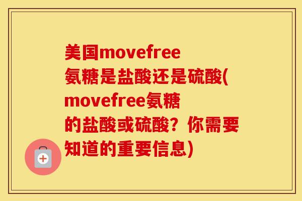 美国movefree氨糖是盐酸还是硫酸(movefree氨糖的盐酸或硫酸?你需要知道的重要信息) 美国movefree氨糖是盐酸还是硫酸(movefree氨糖的盐酸或硫酸?你需要知道的重要信息)