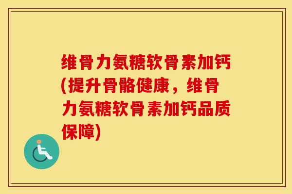 维骨力氨糖软骨素加钙(提升骨骼健康,维骨力氨糖软骨素加钙品质保障) 维骨力氨糖软骨素加钙(提升骨骼健康,维骨力氨糖软骨素加钙品质保障)