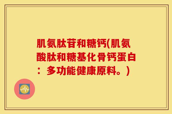 肌氨肽苷和糖钙(肌氨酸肽和糖基化骨钙蛋白:多功能健康原料。) 肌氨肽苷和糖钙(肌氨酸肽和糖基化骨钙蛋白:多功能健康原料。)