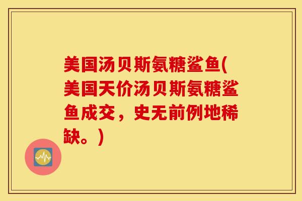 美国汤贝斯氨糖鲨鱼(美国天价汤贝斯氨糖鲨鱼成交,史无前例地稀缺。) 美国汤贝斯氨糖鲨鱼(美国天价汤贝斯氨糖鲨鱼成交,史无前例地稀缺。)