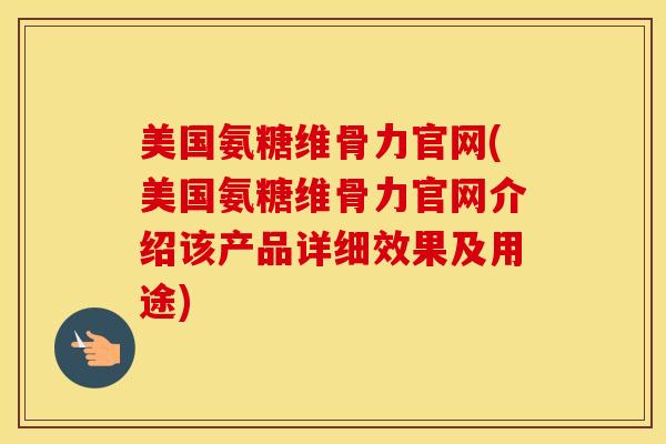 美国氨糖维骨力官网(美国氨糖维骨力官网介绍该产品详细效果及用途)