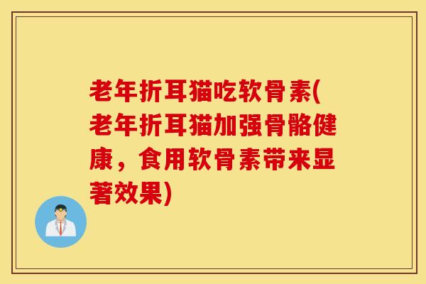 老年折耳猫吃软骨素(老年折耳猫加强骨骼健康,食用软骨素带来显著效果) 老年折耳猫吃软骨素(老年折耳猫加强骨骼健康,食用软骨素带来显著效果)