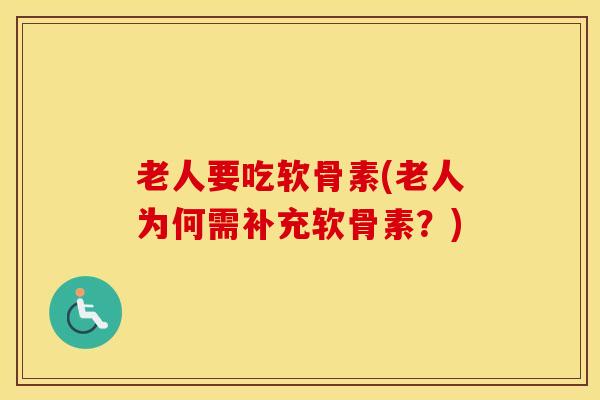 老人要吃软骨素(老人为何需补充软骨素？)