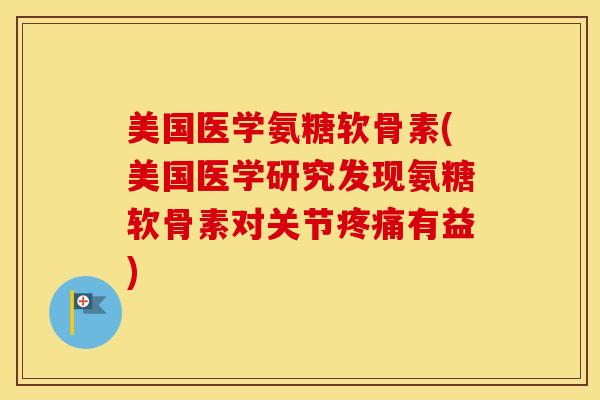 美国医学氨糖软骨素(美国医学研究发现氨糖软骨素对关节有益) 美国医学氨糖软骨素(美国医学研究发现氨糖软骨素对关节有益)