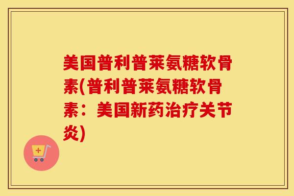美国普利普莱氨糖软骨素(普利普莱氨糖软骨素:美国新药) 美国普利普莱氨糖软骨素(普利普莱氨糖软骨素:美国新药)