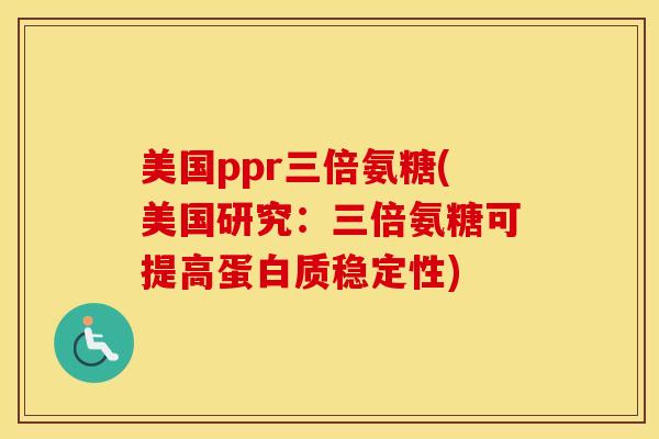 美国ppr三倍氨糖(美国研究:三倍氨糖可提高蛋白质稳定性) 美国ppr三倍氨糖(美国研究:三倍氨糖可提高蛋白质稳定性)