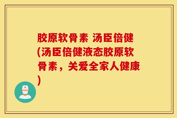 胶原软骨素 汤臣倍健(汤臣倍健液态胶原软骨素，关爱全家人健康)