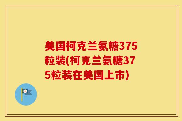 美国柯克兰氨糖375粒装(柯克兰氨糖375粒装在美国上市) 美国柯克兰氨糖375粒装(柯克兰氨糖375粒装在美国上市)