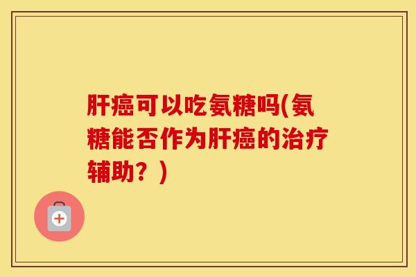 可以吃氨糖吗(氨糖能否作为的辅助？)
