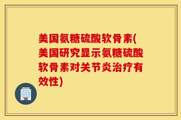 美国氨糖硫酸软骨素(美国研究显示氨糖硫酸软骨素对有效性) 美国氨糖硫酸软骨素(美国研究显示氨糖硫酸软骨素对有效性)
