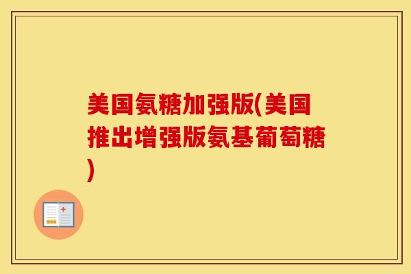 美国氨糖加强版(美国推出增强版氨基葡萄糖) 美国氨糖加强版(美国推出增强版氨基葡萄糖)