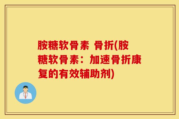 胺糖软骨素 (胺糖软骨素：加速康复的有效辅助剂)
