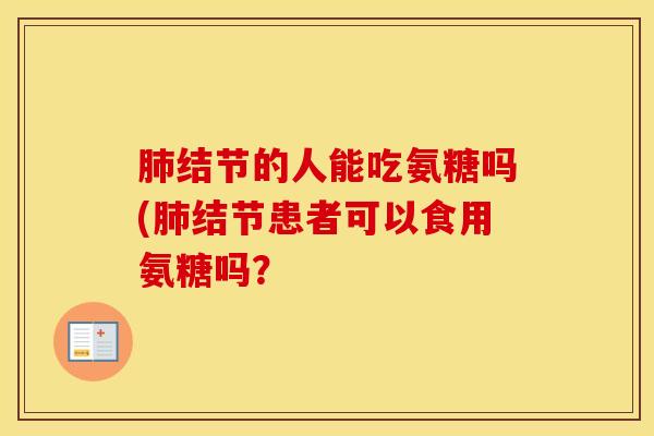 结节的人能吃氨糖吗(结节患者可以食用氨糖吗？