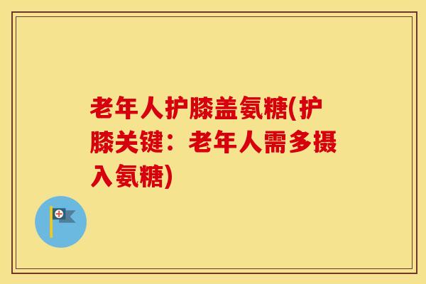 老年人护膝盖氨糖(护膝关键:老年人需多摄入氨糖) 老年人护膝盖氨糖(护膝关键:老年人需多摄入氨糖)
