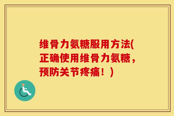 维骨力氨糖服用方法(正确使用维骨力氨糖,关节!) 维骨力氨糖服用方法(正确使用维骨力氨糖,关节!)