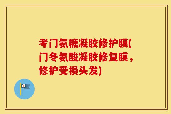 考门氨糖凝胶修护膜(门冬氨酸凝胶修复膜,修护受损头发) 考门氨糖凝胶修护膜(门冬氨酸凝胶修复膜,修护受损头发)